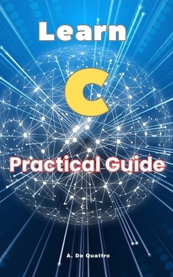 Learn C: Practical Guide by de Quattro, A.