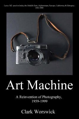 Artmachine: A Reinvention of Photography, 1959-1999 by Worswick, Clark
