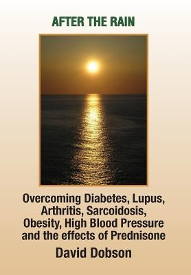 After the Rain: Overcoming Diabetes, Lupus, Arthritis, Sarcoidosis, Prednisone, Obesity by Dobson, David