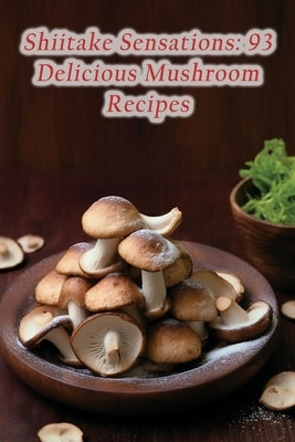 Shiitake Sensations: 93 Delicious Mushroom Recipes by Ota, The Crave Spot
