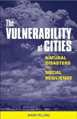 The Vulnerability of Cities: Natural Disasters and Social Resilience by Pelling, Mark