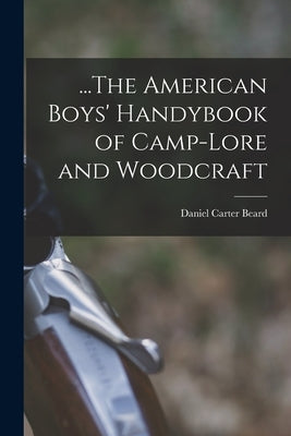 ...The American Boys' Handybook of Camp-Lore and Woodcraft by Beard, Daniel Carter