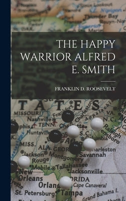 The Happy Warrior Alfred E. Smith by Roosevelt, Franklin D.