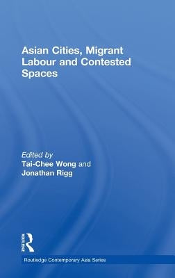 Asian Cities, Migrant Labor and Contested Spaces by Wong, Tai-Chee