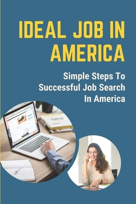 Ideal Job In America: Simple Steps To Successful Job Search In America: International Student Work by Heiniger, Andrea