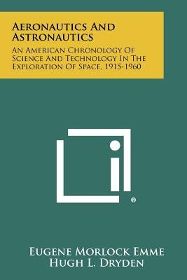 Aeronautics And Astronautics: An American Chronology Of Science And Technology In The Exploration Of Space, 1915-1960 by Emme, Eugene Morlock