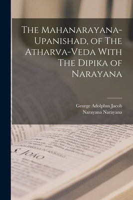The Mahanarayana-Upanishad, of The Atharva-Veda With The Dipika of Narayana by Jacob, George Adolphus