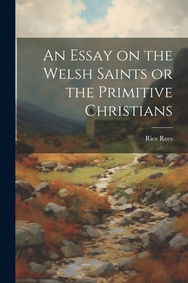 An Essay on the Welsh Saints or the Primitive Christians by 1804-1839, Rees Rice