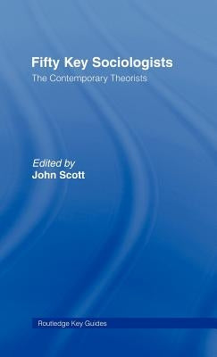 Fifty Key Sociologists: The Contemporary Theorists by Scott, John