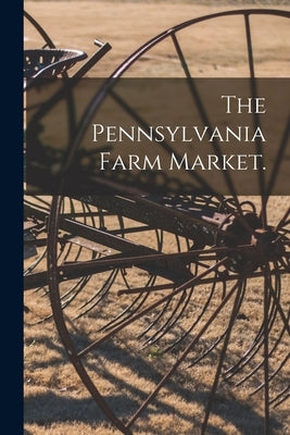 The Pennsylvania Farm Market. [microform] by Anonymous