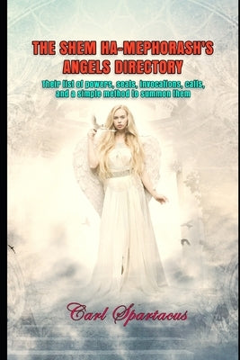 The Shem Ha-Mephorash's Angels Directory: Their list of powers, seals, invocations, calls, and a simple method to summon them by Spartacus, Carl