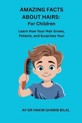 Amazing Facts about Hairs: For Children: Learn How Your Hair Grows, Protects, Surprises You! by Bilal, Hakim Gharib