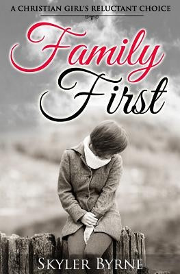 Family First: A Christian Girl's Reluctant Choice by Byrne, Skyler