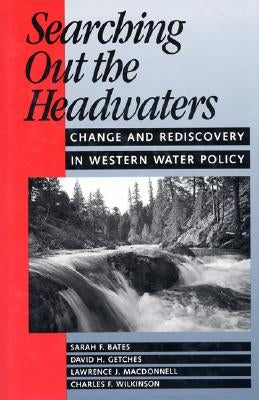Searching Out the Headwaters: Change and Rediscovery in Western Water Policy by Bates, Sarah F.