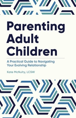 Parenting Adult Children: A Practical Guide to Navigating Your Evolving Relationship by McNulty, Kate
