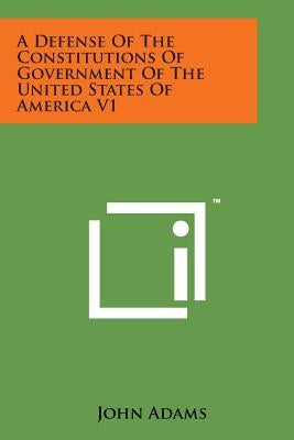 A Defense of the Constitutions of Government of the United States of America V1 by Adams, John