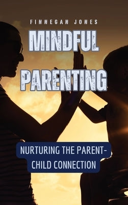 Mindful Parenting: Nurturing the Parent-Child Connection by Jones, Finnegan