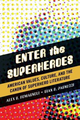 Enter the Superheroes: American Values, Culture, and the Canon of Superhero Literature by Romagnoli, Alex S.
