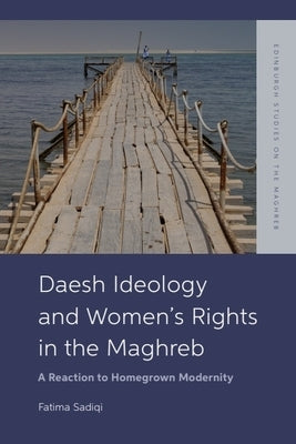 Daesh Ideology and Women's Rights in the Maghreb: A Reaction to Homegrown Modernity by Sadiqi, Fatima