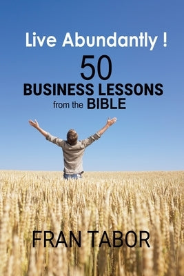Live Abundantly! 50 Business Lessons from the Bible by Tabor, Fran