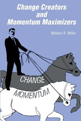 Change Creators and Momentum Maximizers: A different view of management's role by Miller, William R.