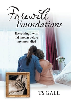 Farewell Foundations: Everything I wish I'd known before my mom died by Gale, Ts