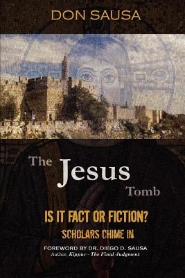 The Jesus Tomb: Is It Fact or Fiction? Scholars Chime In by Sausa, Don