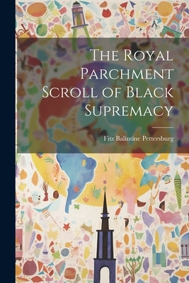 The Royal Parchment Scroll of Black Supremacy by Pettersburg, Fitz Balintine