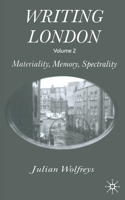 Writing London: Volume 2: Materiality, Memory, Spectrality by Wolfreys, J.