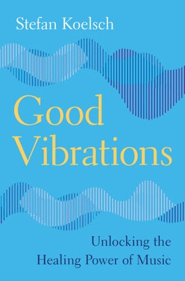 Good Vibrations: Unlocking the Healing Power of Music by Koelsch, Stefan