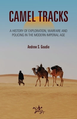 Camel Tracks: A History of Exploration, Warfare and Policing in the Modern Imperial Age by Goudie, Andrew