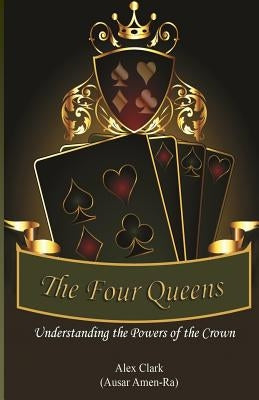 The Four Queens: Understanding the Powers of the Crown by Clark, Alex