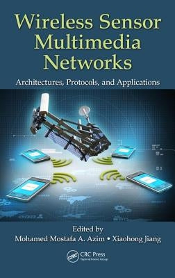 Wireless Sensor Multimedia Networks: Architectures, Protocols, and Applications by Azim, Mohamed Mostafa a.