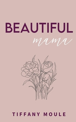 Beautiful Mama: 182 days of quotes, mantras, & poetry for mothers full of positivity, reflection, and perspective by Moule, Tiffany