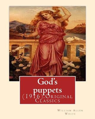 God's puppets(1916). By: William Allen White: (Original Classics) by White, William Allen