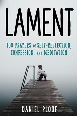 Lament: 100 Prayers of Self-Reflection, Confession, and Meditation by Ploof, Daniel