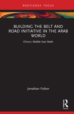 Building the Belt and Road Initiative in the Arab World: China's Middle East Math by Fulton, Jonathan