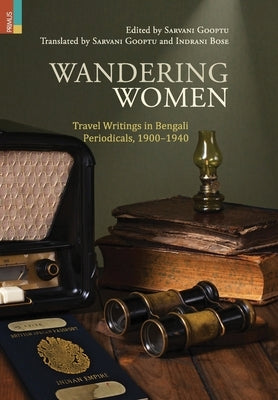 Wandering Women: Travel Wrings in Bengali Periodicals, 1900-1940 by Gooptu, Sarvani