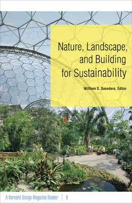 Nature, Landscape, and Building for Sustainability: A Harvard Design Magazine Reader Volume 6 by Saunders, William S.