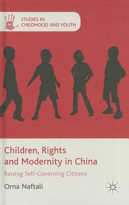 Children, Rights and Modernity in China: Raising Self-Governing Citizens by Naftali, O.
