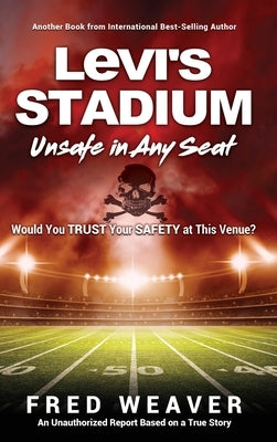 Levi's Stadium Unsafe in Any Seat: Would You TRUST Your SAFETY at This Venue? by Weaver, Fred