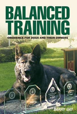 Balanced Training: Obedience for Dogs and Their Owners by Gay, Barry