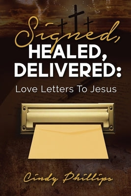Signed, HEALED, DELIVERED: : Love Letters To Jesus by Phillips, Cindy