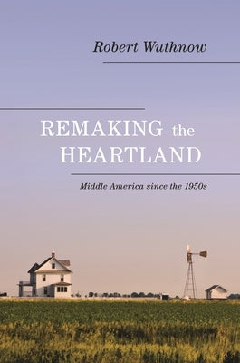Remaking the Heartland: Middle America Since the 1950s by Wuthnow, Robert