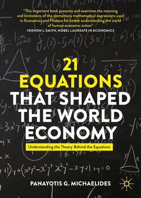21 Equations That Shaped the World Economy: Understanding the Theory Behind the Equations by Michaelides, Panayotis G.