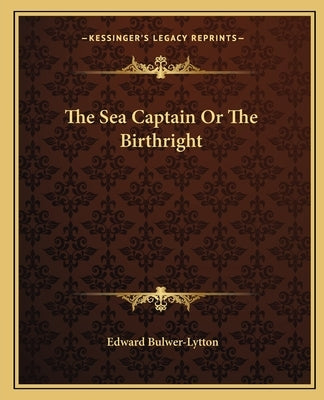 The Sea Captain Or The Birthright by Bulwer-Lytton, Edward