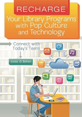 Recharge Your Library Programs with Pop Culture and Technology: Connect with Today's Teens by Behen, Linda