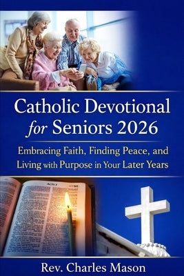 Catholic Devotional for Seniors 2026: Embracing Faith, Finding Peace, and Living with Purpose in Your Later Years by Mason, Charles
