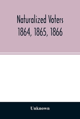 Naturalized voters 1864, 1865, 1866 by Unknown