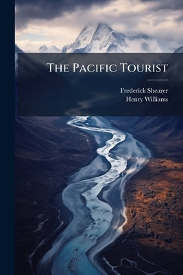 The Pacific Tourist: J.R. Bowman's Illustrated Trans-continental Guide of Travel, From the Atlantic to the Pacific Ocean ... a Complete Traveler's Gui by Shearer, Frederick